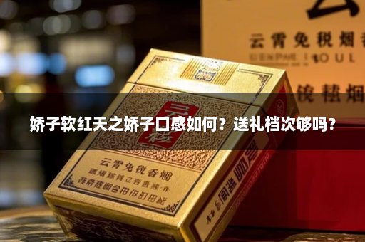 娇子软红天之娇子口感如何？送礼档次够吗？