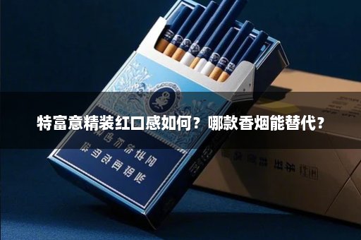 特富意精装红口感如何？哪款香烟能替代？
