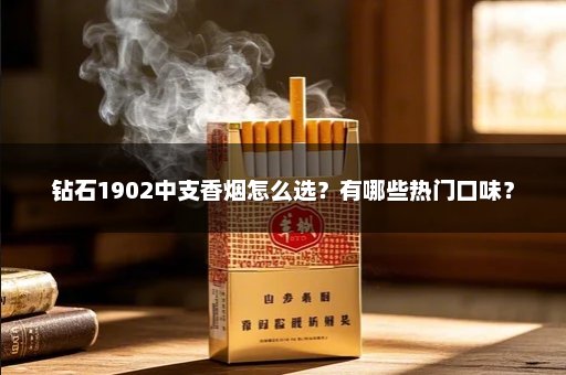 钻石1902中支香烟怎么选？有哪些热门口味？