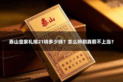 泰山皇家礼炮21响多少钱？怎么辨别真假不上当？